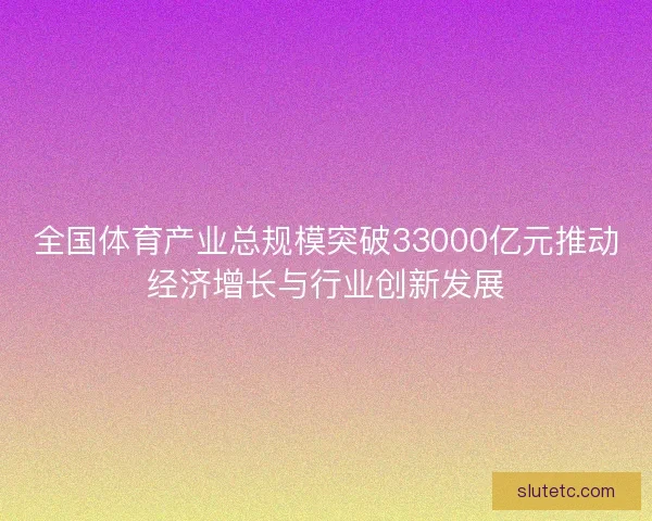 全国体育产业总规模突破33000亿元推动经济增长与行业创新发展
