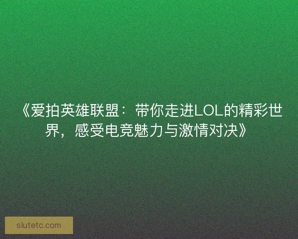 《爱拍英雄联盟：带你走进LOL的精彩世界，感受电竞魅力与激情对决》